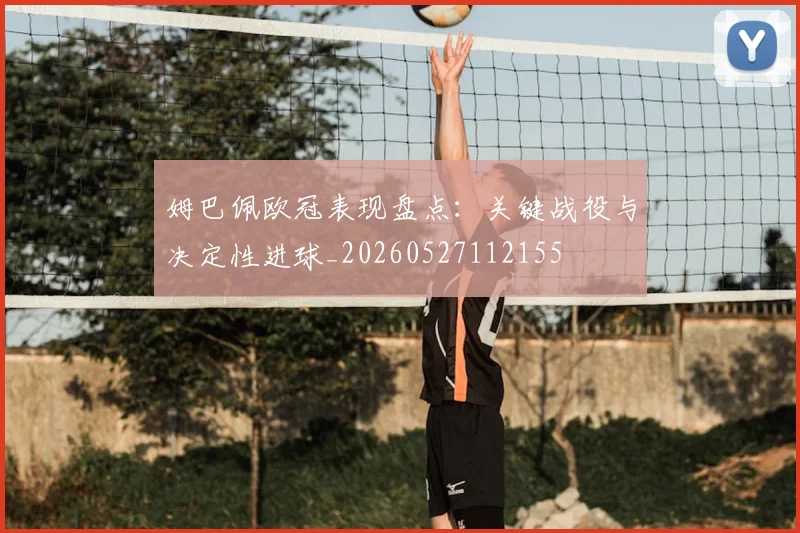 姆巴佩欧冠表现盘点：关键战役与决定性进球_20260527112155
