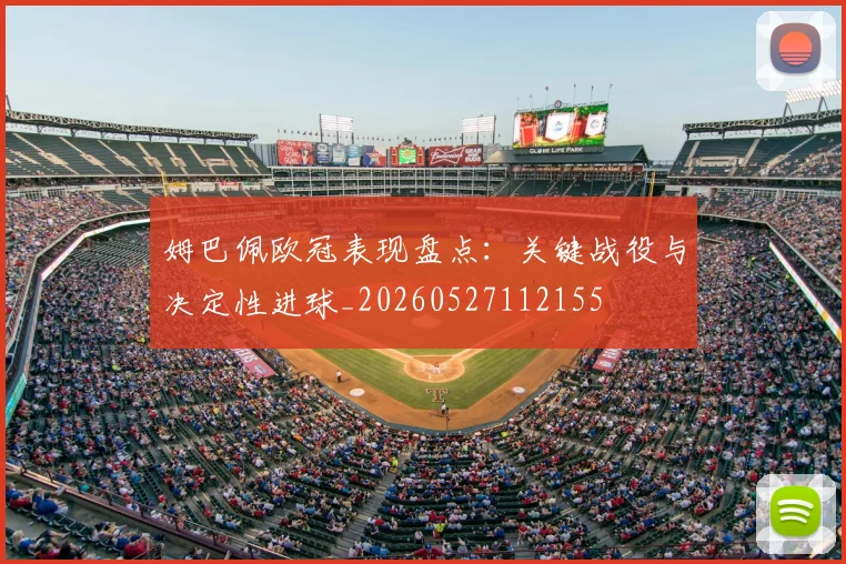 姆巴佩欧冠表现盘点：关键战役与决定性进球_20260527112155