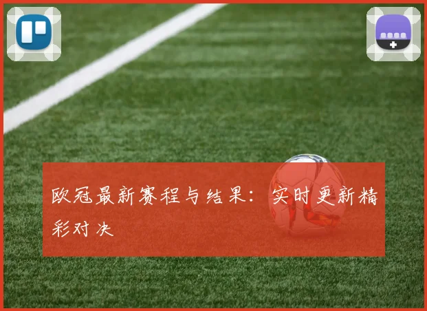 欧冠最新赛程与结果:实时更新精彩对决