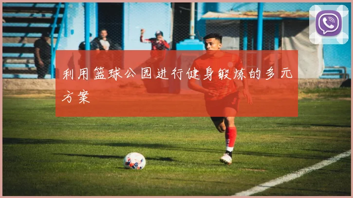利用篮球公园进行健身锻炼的多元方案