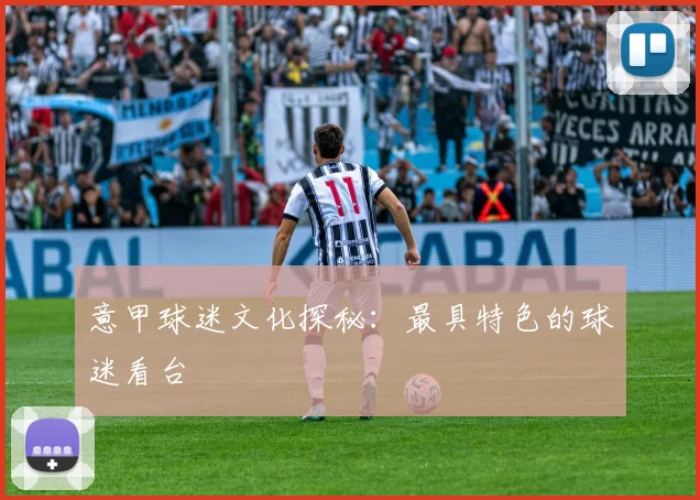意甲球迷文化探秘:最具特色的球迷看台