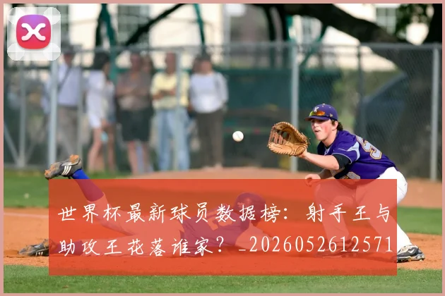 世界杯最新球员数据榜：射手王与助攻王花落谁家？_20260526125718