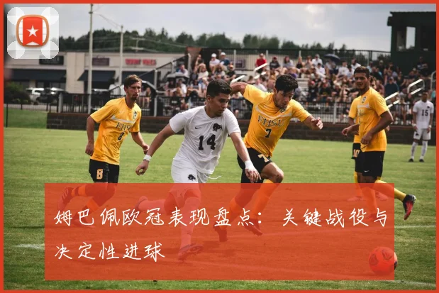 姆巴佩欧冠表现盘点：关键战役与决定性进球