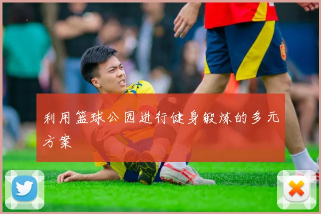 利用篮球公园进行健身锻炼的多元方案