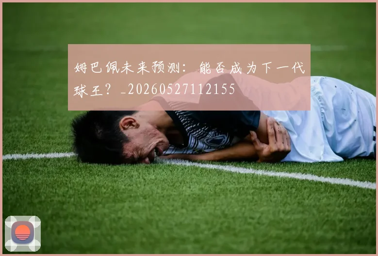 姆巴佩未来预测：能否成为下一代球王？_20260527112155